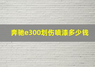 奔驰e300划伤喷漆多少钱