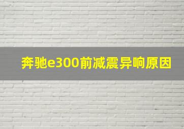 奔驰e300前减震异响原因