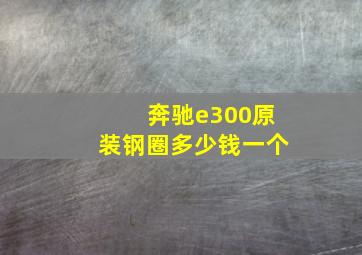 奔驰e300原装钢圈多少钱一个