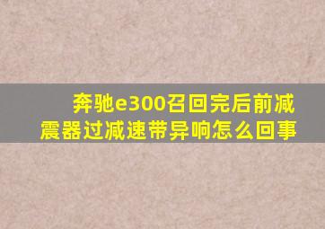 奔驰e300召回完后前减震器过减速带异响怎么回事