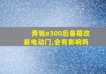 奔驰e300后备箱改装电动门,会有影响吗