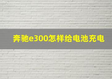 奔驰e300怎样给电池充电