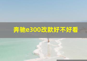 奔驰e300改款好不好看