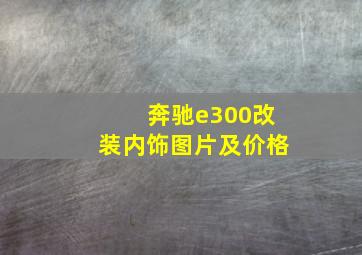 奔驰e300改装内饰图片及价格