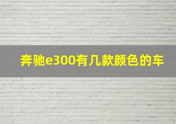 奔驰e300有几款颜色的车