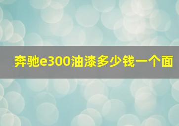 奔驰e300油漆多少钱一个面