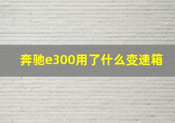 奔驰e300用了什么变速箱