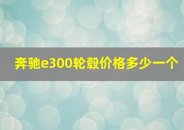 奔驰e300轮毂价格多少一个