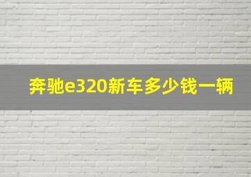 奔驰e320新车多少钱一辆