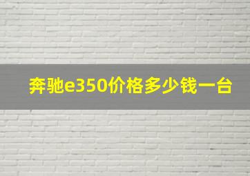 奔驰e350价格多少钱一台