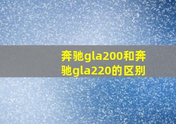 奔驰gla200和奔驰gla220的区别