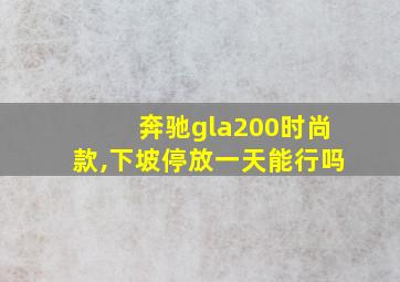 奔驰gla200时尚款,下坡停放一天能行吗