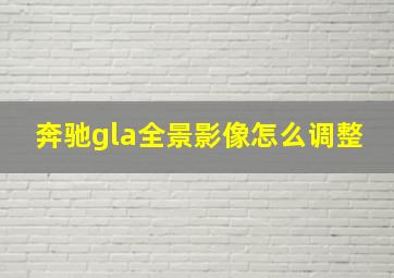 奔驰gla全景影像怎么调整