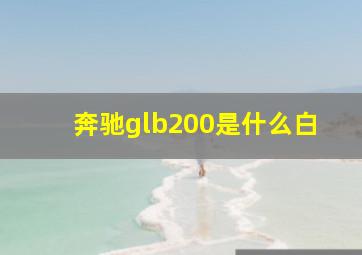 奔驰glb200是什么白