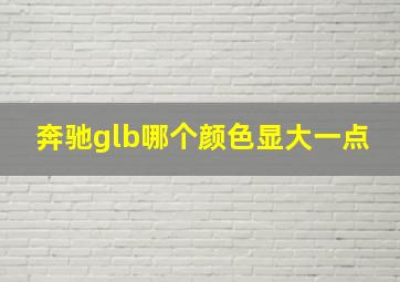 奔驰glb哪个颜色显大一点