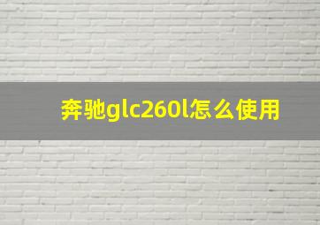 奔驰glc260l怎么使用