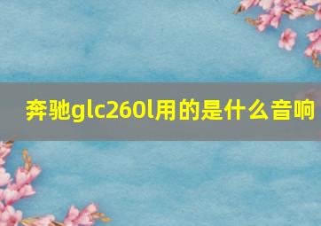 奔驰glc260l用的是什么音响