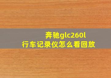 奔驰glc260l行车记录仪怎么看回放