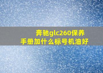 奔驰glc260保养手册加什么标号机油好