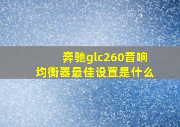 奔驰glc260音响均衡器最佳设置是什么