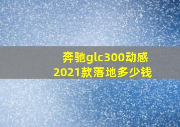 奔驰glc300动感2021款落地多少钱