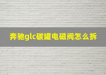 奔驰glc碳罐电磁阀怎么拆