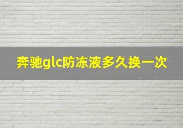 奔驰glc防冻液多久换一次