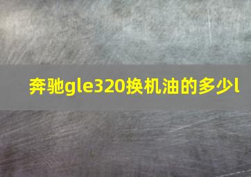 奔驰gle320换机油的多少l