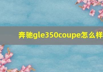 奔驰gle350coupe怎么样