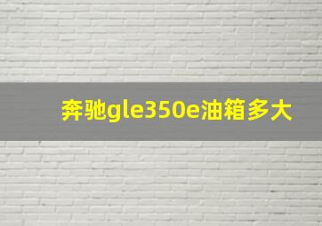 奔驰gle350e油箱多大