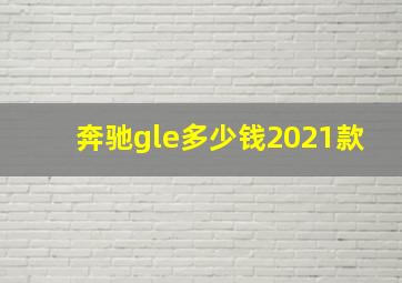 奔驰gle多少钱2021款