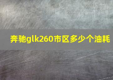 奔驰glk260市区多少个油耗