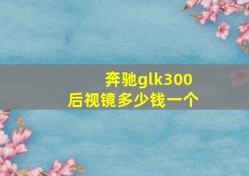 奔驰glk300后视镜多少钱一个