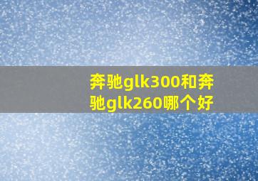 奔驰glk300和奔驰glk260哪个好