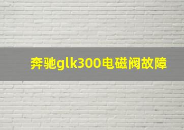 奔驰glk300电磁阀故障