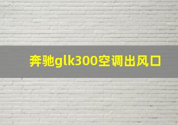 奔驰glk300空调出风口