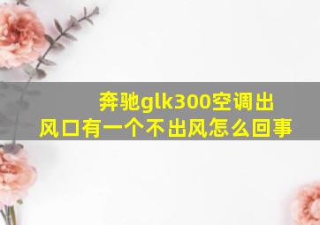 奔驰glk300空调出风口有一个不出风怎么回事