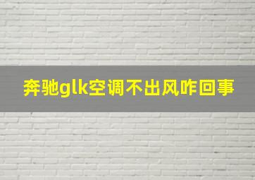 奔驰glk空调不出风咋回事