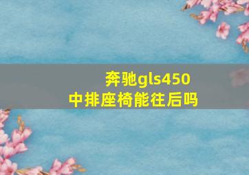 奔驰gls450中排座椅能往后吗