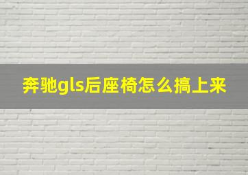 奔驰gls后座椅怎么搞上来