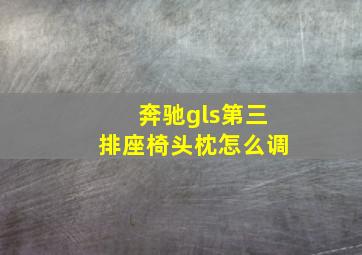 奔驰gls第三排座椅头枕怎么调