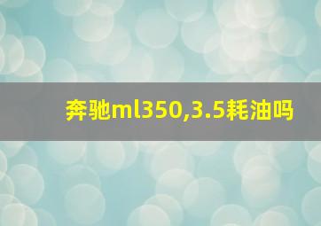 奔驰ml350,3.5耗油吗