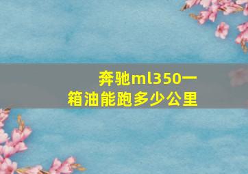 奔驰ml350一箱油能跑多少公里