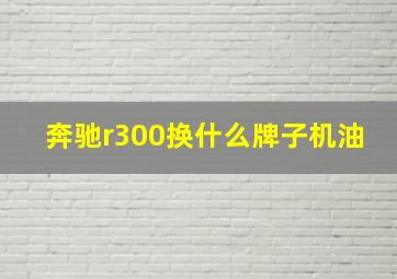 奔驰r300换什么牌子机油