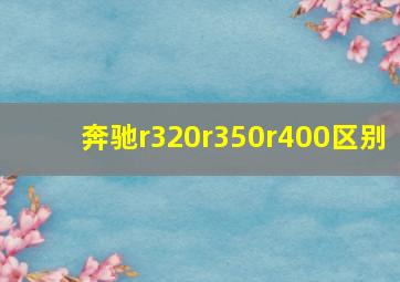 奔驰r320r350r400区别