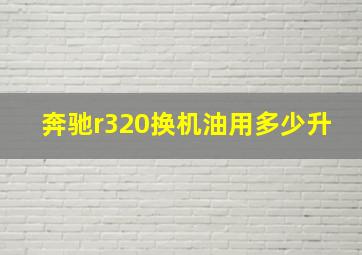 奔驰r320换机油用多少升