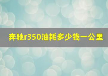 奔驰r350油耗多少钱一公里