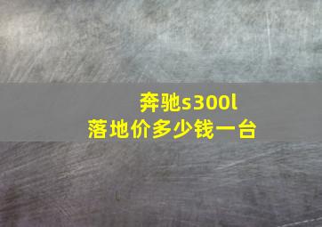 奔驰s300l落地价多少钱一台