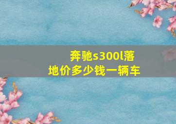 奔驰s300l落地价多少钱一辆车