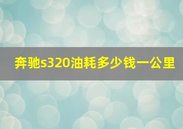 奔驰s320油耗多少钱一公里